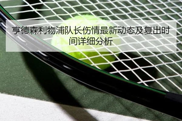 亨德森利物浦队长伤情最新动态及复出时间详细分析